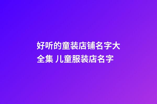 好听的童装店铺名字大全集 儿童服装店名字-第1张-店铺起名-玄机派